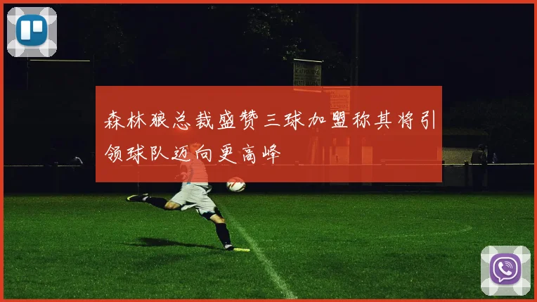 森林狼总裁盛赞三球加盟称其将引领球队迈向更高峰