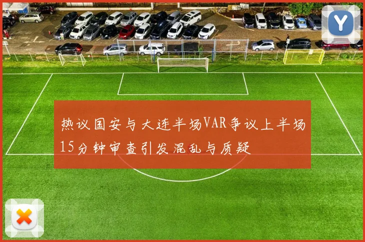 热议国安与大连半场VAR争议上半场15分钟审查引发混乱与质疑