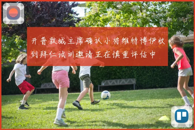 开普敦城主席确认小将维特博伊收到拜仁试训邀请正在慎重评估中