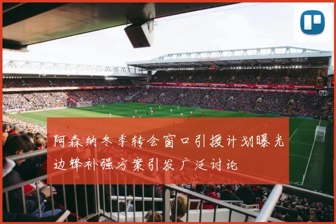 阿森纳冬季转会窗口引援计划曝光边锋补强方案引发广泛讨论