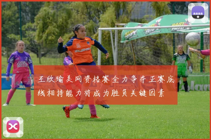 王欣瑜美网资格赛全力争夺正赛底线相持能力将成为胜负关键因素