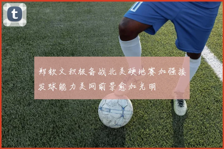郑钦文积极备战北美硬地赛加强接发球能力美网前景愈加光明